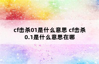 cf击杀01是什么意思 cf击杀0.1是什么意思在哪